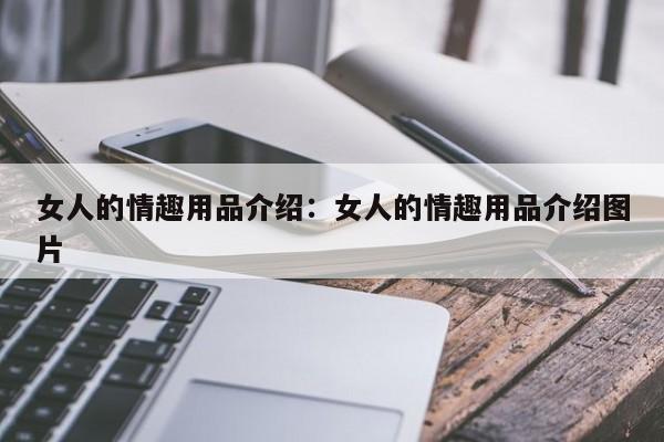 女人的情趣用品介绍：女人的情趣用品介绍图片