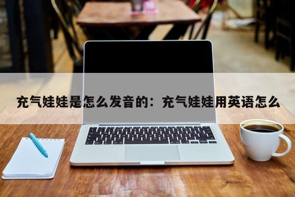 充气娃娃是怎么发音的：充气娃娃用英语怎么